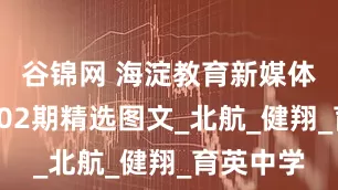 谷锦网 海淀教育新媒体联盟第302期精选图文_北航_健翔_育英中学