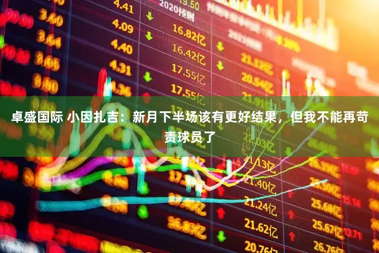 卓盛国际 小因扎吉：新月下半场该有更好结果，但我不能再苛责球员了