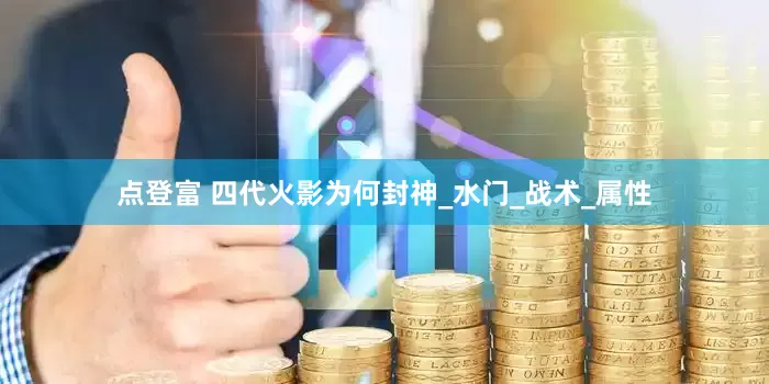点登富 四代火影为何封神_水门_战术_属性